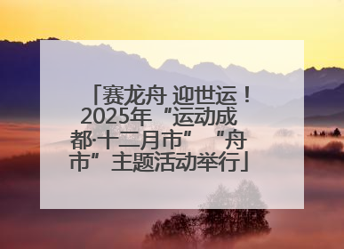 赛龙舟 迎世运！2025年“运动成都·十二月市”“舟市”主题活动举行
